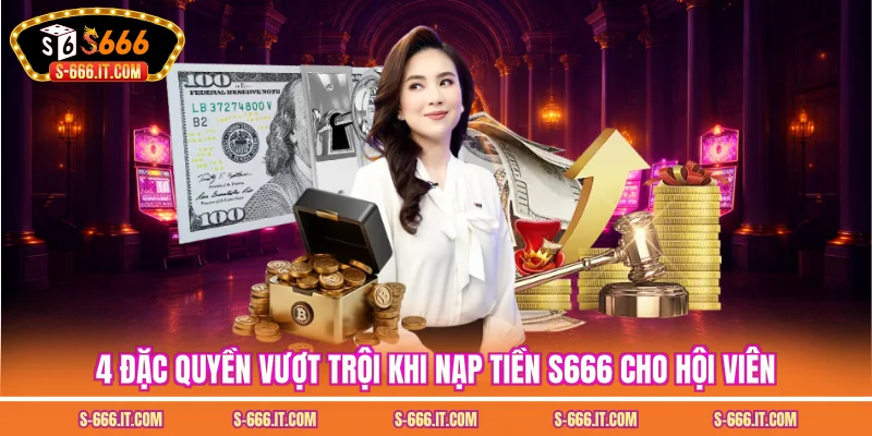 3 đặc quyền vượt trội khi nạp tiền S666 cho hội viên