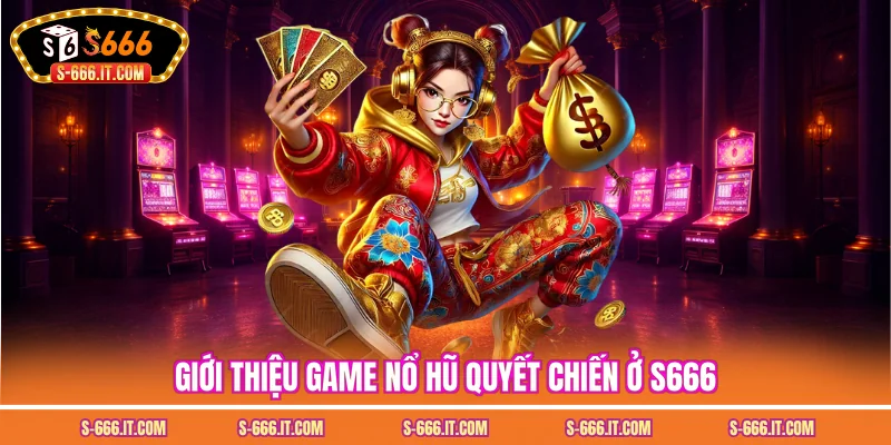 Giới thiệu game nổ hũ quyết chiến ở S666