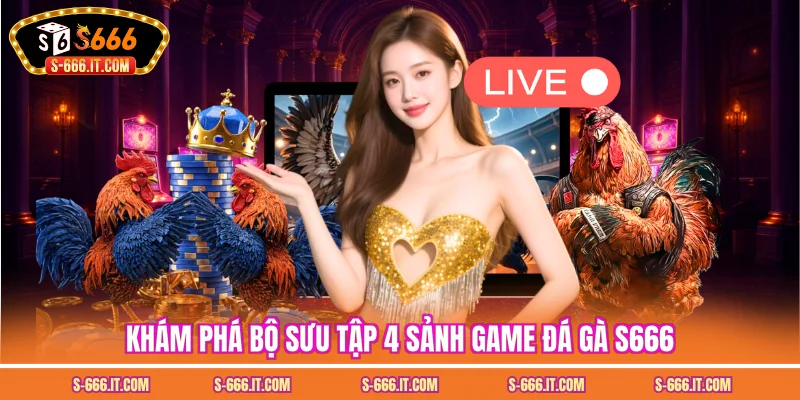 Khám phá bộ sưu tập 4 sảnh game đá gà S666